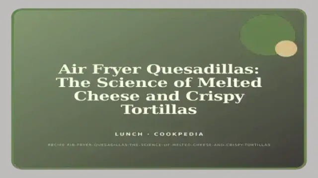 Air Fryer Quesadillas: The Science of Melted Cheese and Crispy Tortillas