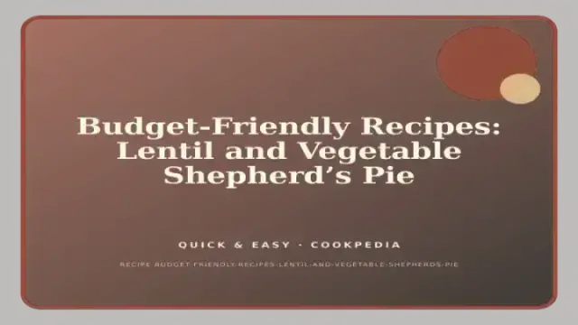 Budget-Friendly Recipes: Lentil and Vegetable Shepherd’s Pie