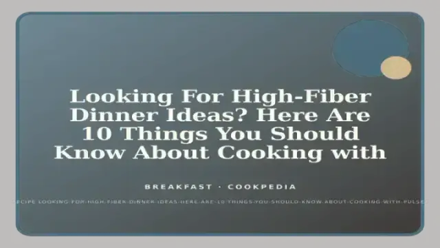Looking For High-Fiber Dinner Ideas? Here Are 10 Things You Should Know About Cooking with Pulses