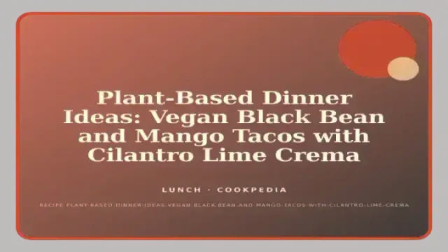 Plant-Based Dinner Ideas: Vegan Black Bean and Mango Tacos with Cilantro Lime Crema