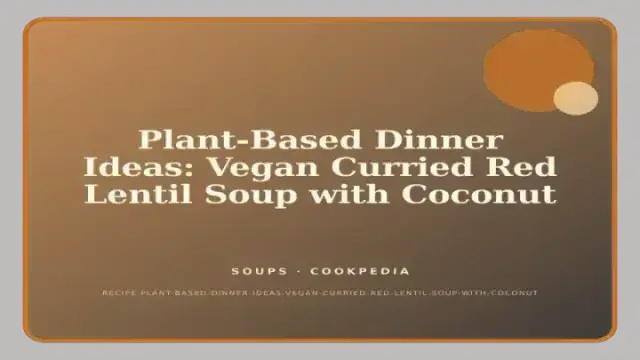 Plant-Based Dinner Ideas: Vegan Curried Red Lentil Soup with Coconut