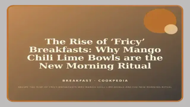 The Rise of ‘Fricy’ Breakfasts: Why Mango Chili Lime Bowls are the New Morning Ritual
